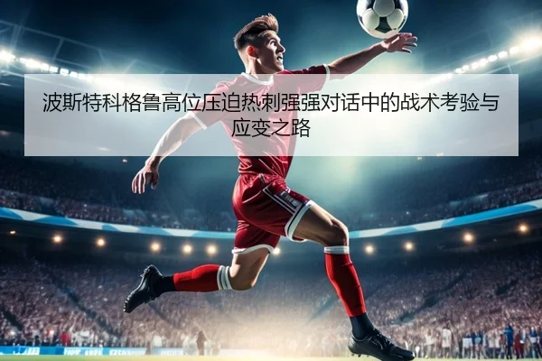 波斯特科格鲁高位压迫热刺强强对话中的战术考验与应变之路