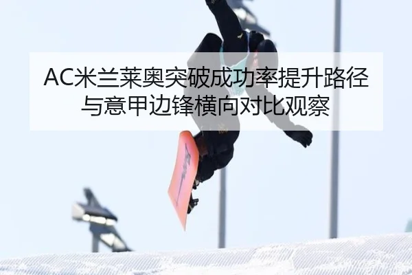 AC米兰莱奥突破成功率提升路径与意甲边锋横向对比观察