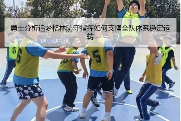 勇士分析追梦格林防守指挥如何支撑全队体系稳定运转