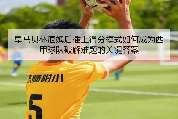 皇马贝林厄姆后插上得分模式如何成为西甲球队破解难题的关键答案