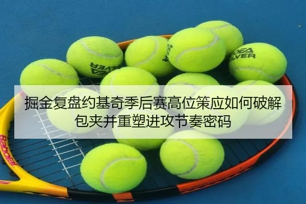 掘金复盘约基奇季后赛高位策应如何破解包夹并重塑进攻节奏密码