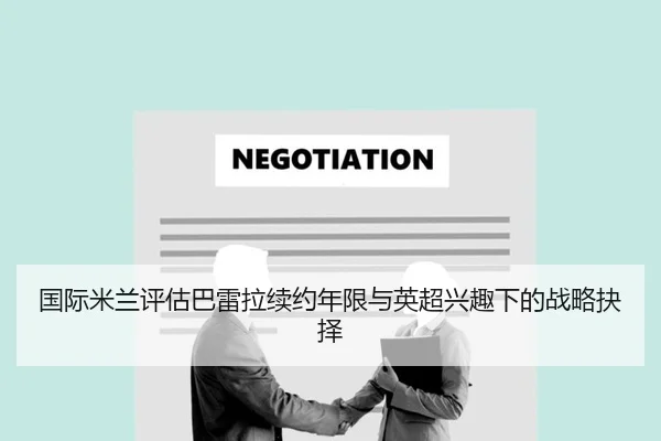国际米兰评估巴雷拉续约年限与英超兴趣下的战略抉择