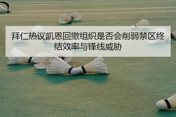 拜仁热议凯恩回撤组织是否会削弱禁区终结效率与锋线威胁