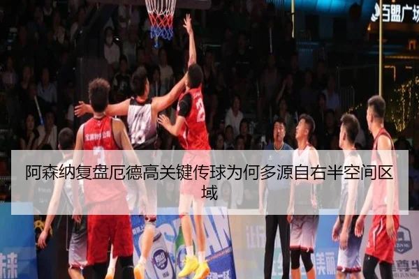 阿森纳复盘厄德高关键传球为何多源自右半空间区域