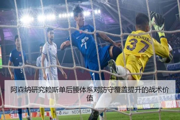 阿森纳研究赖斯单后腰体系对防守覆盖提升的战术价值