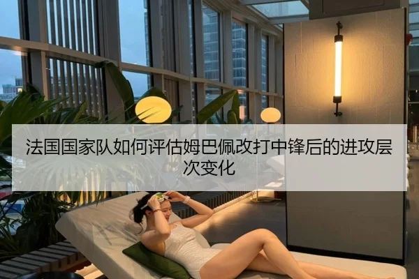 法国国家队如何评估姆巴佩改打中锋后的进攻层次变化