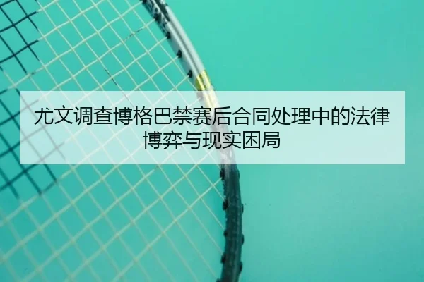 尤文调查博格巴禁赛后合同处理中的法律博弈与现实困局
