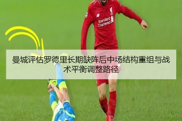 曼城评估罗德里长期缺阵后中场结构重组与战术平衡调整路径