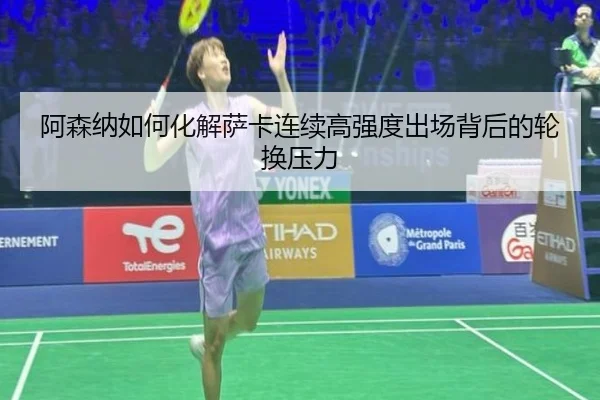 阿森纳如何化解萨卡连续高强度出场背后的轮换压力
