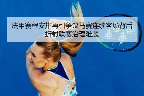 法甲赛程安排再引争议马赛连续客场背后折射联赛治理难题
