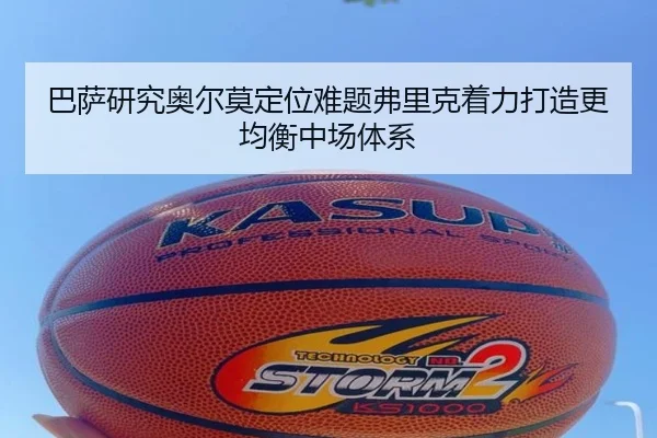 巴萨研究奥尔莫定位难题弗里克着力打造更均衡中场体系（pg）