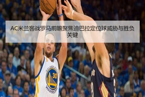 AC米兰客战罗马前瞻聚焦迪巴拉定位球威胁与胜负关键